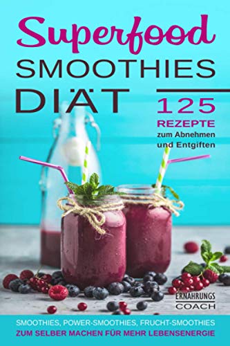 Superfood Smoothies: Superfood Smoothies Diät 125 Rezepte zum Abnehmen und Entgiften Smoothies, Power-Smoothies, Frucht-Smoothies zum selber machen für mehr Lebensenergie