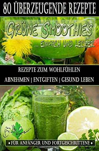 80 grüne Smoothie Rezepte zum wohlfühlen | Von jetzt an gesund: Erfolgreich und effizient abnehmen | entgiften | gesund leben (Betty Green`s Ernährung & Gesundheit)