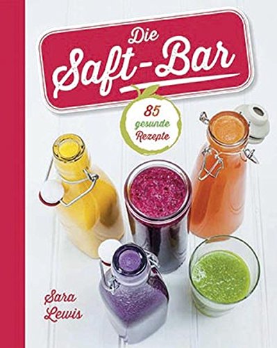 Die Saft-Bar: 80 gesunde Rezepte