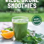 Wilde grüne Smoothies, 50Wildkräuter - 50 Rezepte, Vegan & köstlich