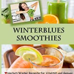 Winterblues Smoothies - 50 leichte Powerdrinks aus der Natur: Herbst / Winter Rezepte für Vitalität und Genuss