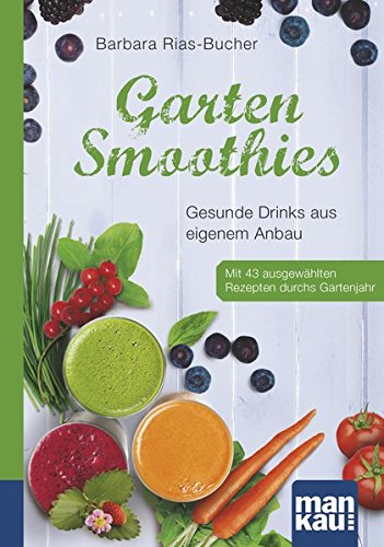 Garten-Smoothies. Kompakt-Ratgeber: Gesunde Drinks aus eigenem Anbau. Mit 43 ausgewählten Rezepten durchs Gartenjahr