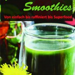 Grüne Smoothies - Von einfach bis raffiniert bis Superfood. Die 100 besten Rezepte