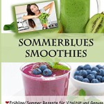 Sommerblues Smoothies - 50 leichte Powerdrinks aus der Natur: Frühling / Sommer Rezepte für Vitalität und Genuss