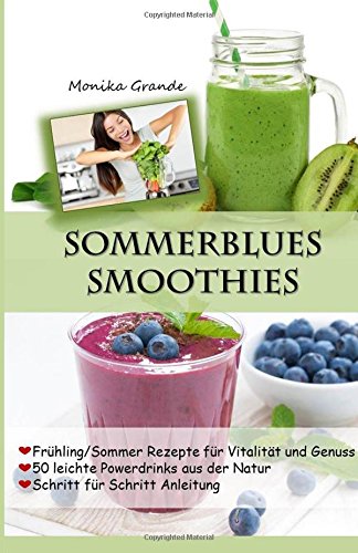 Sommerblues Smoothies - 50 leichte Powerdrinks aus der Natur: Frühling / Sommer Rezepte für Vitalität und Genuss