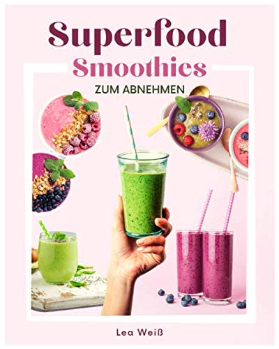 Superfood Smoothies zum Abnehmen: Das große Superfood Smoothie Buch mit bunten Smoothie Rezepten sowie allem wissenswerten zu Superfoods & Smoothies. Inkl. 30 Tage Diätplan + gratis online Beratung