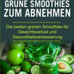 50 Rezepte - Grüne Smoothies zum Abnehmen: Die besten grünen Smoothies für Gewichtsverlust und Gesundheitsverbesserung