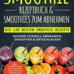 Smoothie Rezeptbuch & Smoothies zum Abnehmen: Die 120 besten Smoothie Rezepte - Gesund schnell Abnehmen, Entgiften & Entschlacken - Inkl. Smoothie Bowls, Grüne Smoothies und 14 Tage Diät Challenge