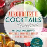 Alkoholfreie Cocktails Rezeptbuch - Mit über 100 Ideen für Mocktails, Smoothies, Bowlen und Milchshakes: Schnell, Lecker und mit wenigen Zutaten zubereitet