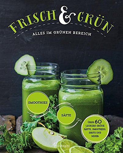 Frisch & Grün: Alles im grünen Bereich: Über 60 leckere grüne Säfte, Smoothies, Shots und mehr