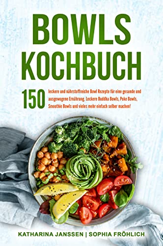 Bowls Kochbuch: 150 leckere und nährstoffreiche Bowl Rezepte für eine gesunde und ausgewogene Ernährung. Leckere Buddha Bowls, Poke Bowls, Smoothie Bowls und vieles mehr einfach selber machen!