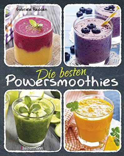 Die besten Powersmoothies: Neue Rezepte zu Fruchtsmoothies, Gemüsesmoothies, Grünen Smoothies